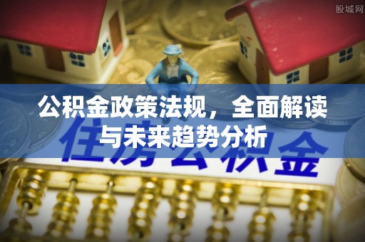 克孜勒苏柯尔克孜公积金政策法规，全面解读与未来趋势分析