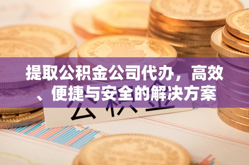 克孜勒苏柯尔克孜提取公积金公司代办，高效、便捷与安全的解决方案