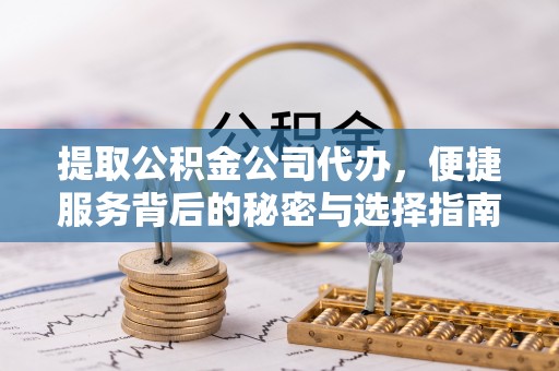 克孜勒苏柯尔克孜提取公积金公司代办，便捷服务背后的秘密与选择指南