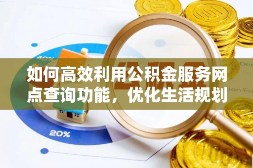 克孜勒苏柯尔克孜如何高效利用公积金服务网点查询功能，优化生活规划