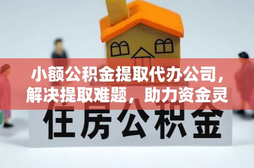 克孜勒苏柯尔克孜小额公积金提取代办公司，解决提取难题，助力资金灵活使用
