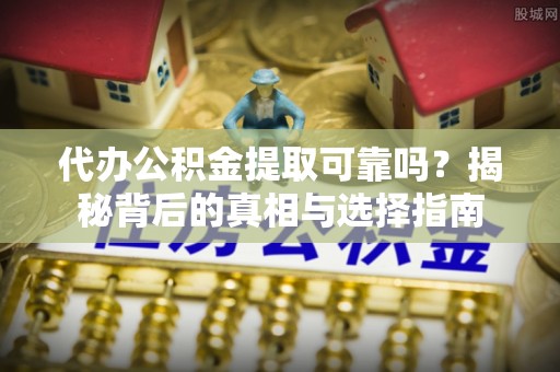 克孜勒苏柯尔克孜代办公积金提取可靠吗？揭秘背后的真相与选择指南