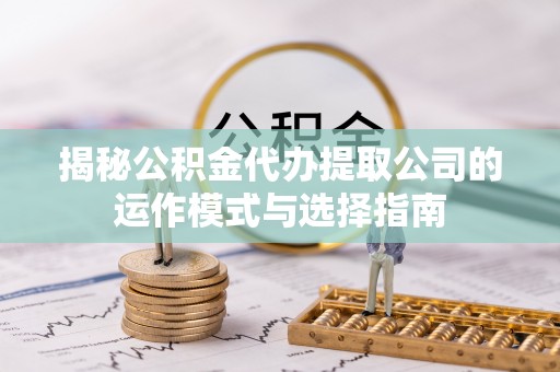 克孜勒苏柯尔克孜揭秘公积金代办提取公司的运作模式与选择指南