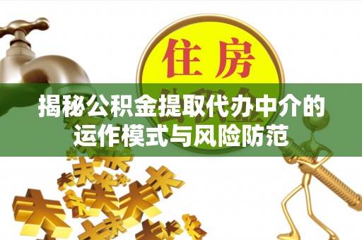 克孜勒苏柯尔克孜揭秘公积金提取代办中介的运作模式与风险防范