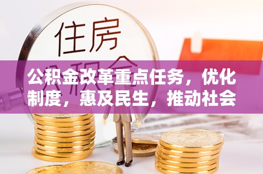 克孜勒苏柯尔克孜公积金改革重点任务，优化制度，惠及民生，推动社会公平发展
