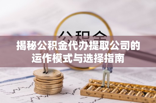 克孜勒苏柯尔克孜揭秘公积金代办提取公司的运作模式与选择指南