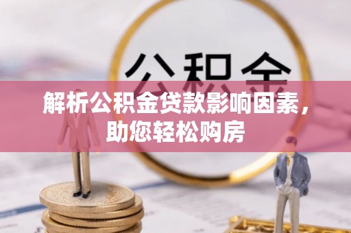 克孜勒苏柯尔克孜解析公积金贷款影响因素，助您轻松购房