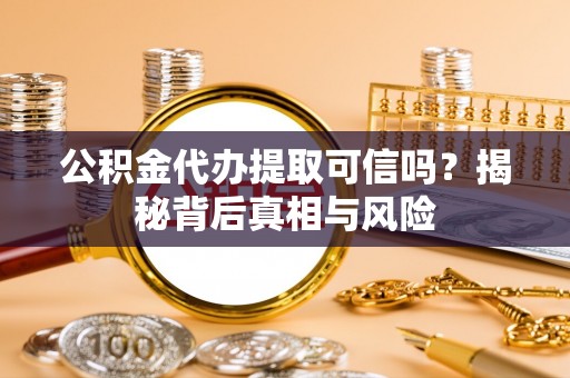 克孜勒苏柯尔克孜公积金代办提取可信吗？揭秘背后真相与风险