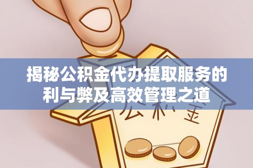 克孜勒苏柯尔克孜揭秘公积金代办提取服务的利与弊及高效管理之道
