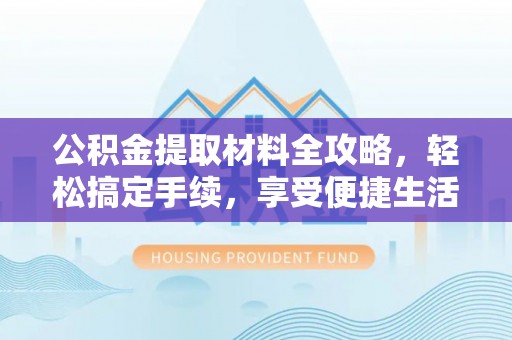 克孜勒苏柯尔克孜公积金提取材料全攻略，轻松搞定手续，享受便捷生活