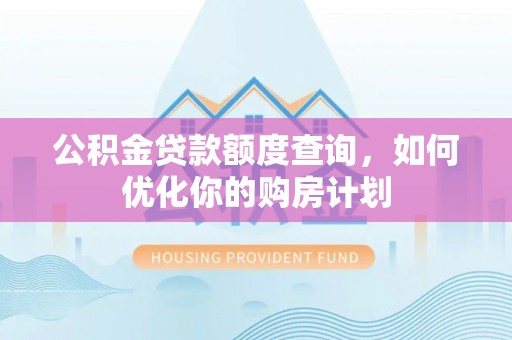 克孜勒苏柯尔克孜公积金贷款额度查询，如何优化你的购房计划
