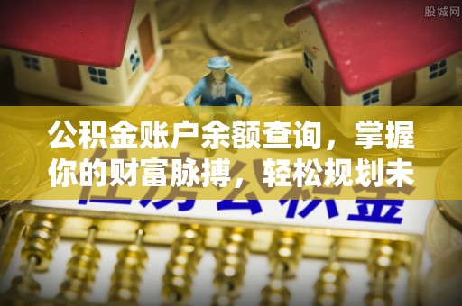 克孜勒苏柯尔克孜公积金账户余额查询，掌握你的财富脉搏，轻松规划未来