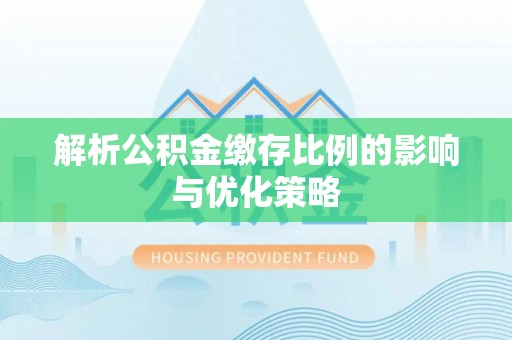 克孜勒苏柯尔克孜解析公积金缴存比例的影响与优化策略