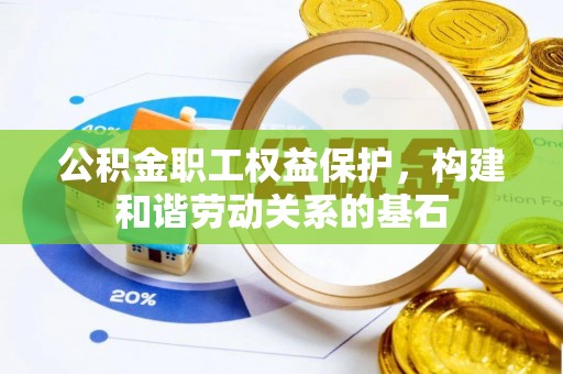 克孜勒苏柯尔克孜公积金职工权益保护，构建和谐劳动关系的基石
