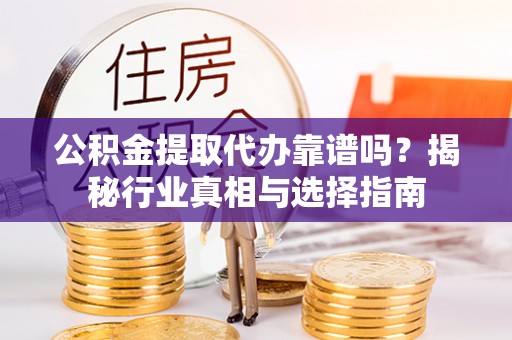 克孜勒苏柯尔克孜公积金提取代办靠谱吗？揭秘行业真相与选择指南