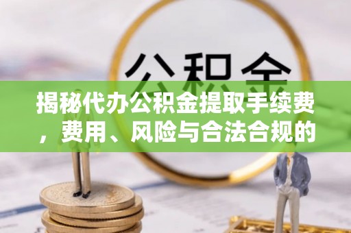 克孜勒苏柯尔克孜揭秘代办公积金提取手续费，费用、风险与合法合规的全解析