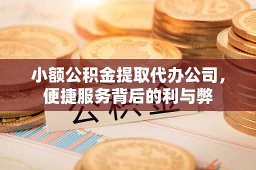 克孜勒苏柯尔克孜小额公积金提取代办公司，便捷服务背后的利与弊