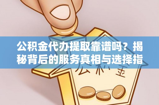 克孜勒苏柯尔克孜公积金代办提取靠谱吗？揭秘背后的服务真相与选择指南