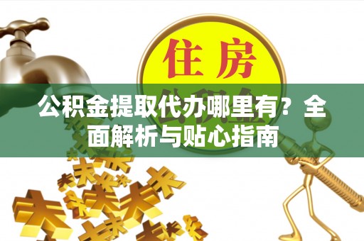 克孜勒苏柯尔克孜公积金提取代办哪里有？全面解析与贴心指南