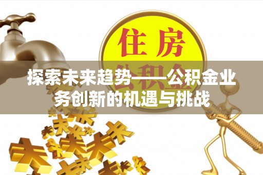 克孜勒苏柯尔克孜探索未来趋势——公积金业务创新的机遇与挑战