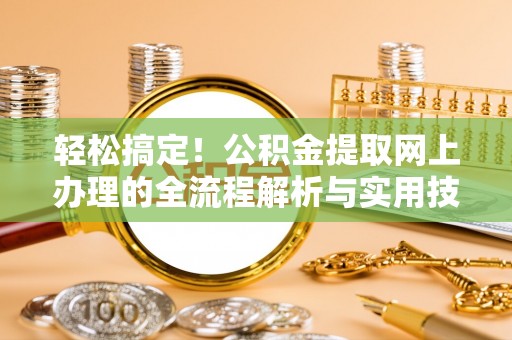 克孜勒苏柯尔克孜轻松搞定！公积金提取网上办理的全流程解析与实用技巧