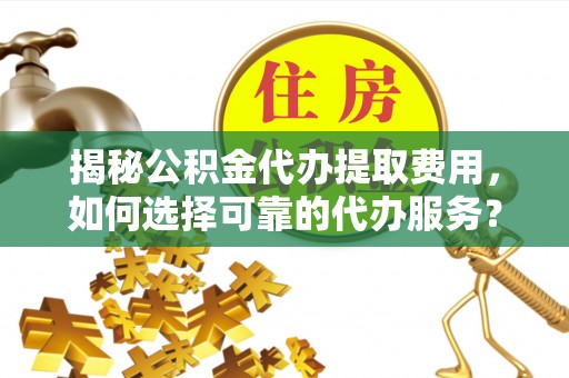 克孜勒苏柯尔克孜揭秘公积金代办提取费用，如何选择可靠的代办服务？