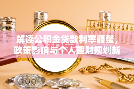 克孜勒苏柯尔克孜解读公积金贷款利率调整，政策影响与个人理财规划新思路