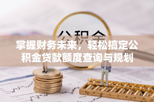 克孜勒苏柯尔克孜掌握财务未来，轻松搞定公积金贷款额度查询与规划