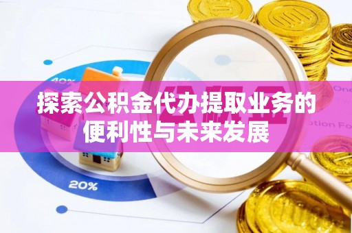 克孜勒苏柯尔克孜探索公积金代办提取业务的便利性与未来发展