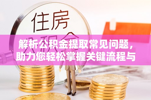 克孜勒苏柯尔克孜解析公积金提取常见问题，助力您轻松掌握关键流程与技巧