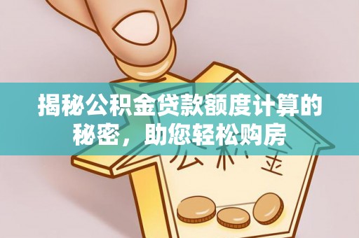 克孜勒苏柯尔克孜揭秘公积金贷款额度计算的秘密，助您轻松购房