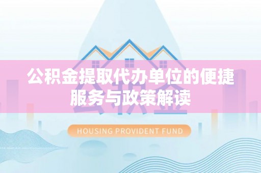 克孜勒苏柯尔克孜公积金提取代办单位的便捷服务与政策解读