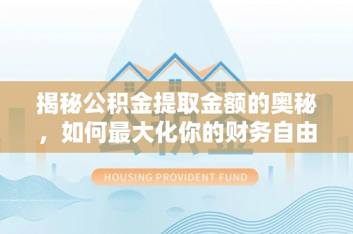 克孜勒苏柯尔克孜揭秘公积金提取金额的奥秘，如何最大化你的财务自由