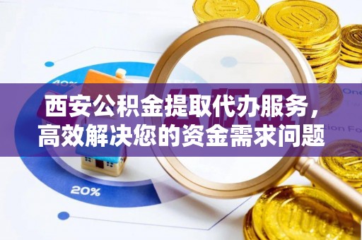 克孜勒苏柯尔克孜西安公积金提取代办服务，高效解决您的资金需求问题