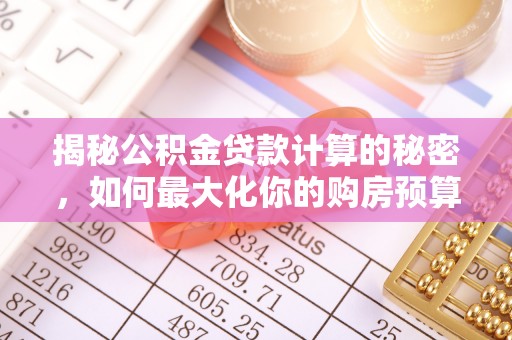 克孜勒苏柯尔克孜揭秘公积金贷款计算的秘密，如何最大化你的购房预算
