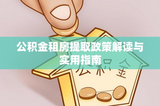 克孜勒苏柯尔克孜公积金租房提取政策解读与实用指南
