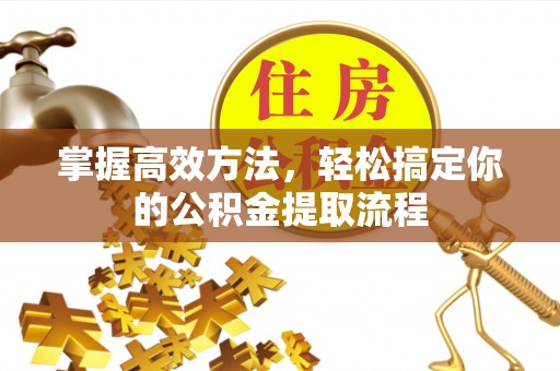 克孜勒苏柯尔克孜掌握高效方法，轻松搞定你的公积金提取流程