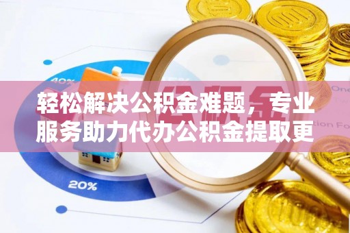 克孜勒苏柯尔克孜轻松解决公积金难题，专业服务助力代办公积金提取更高效