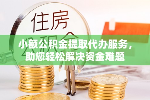 克孜勒苏柯尔克孜小额公积金提取代办服务，助您轻松解决资金难题