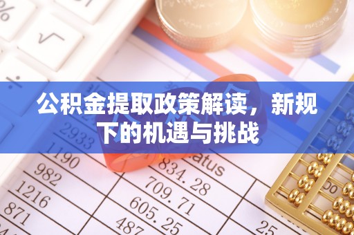 克孜勒苏柯尔克孜公积金提取政策解读，新规下的机遇与挑战