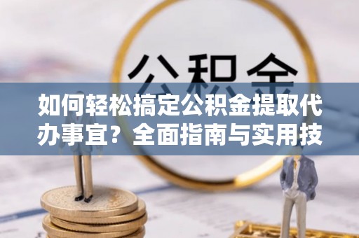 克孜勒苏柯尔克孜如何轻松搞定公积金提取代办事宜？全面指南与实用技巧