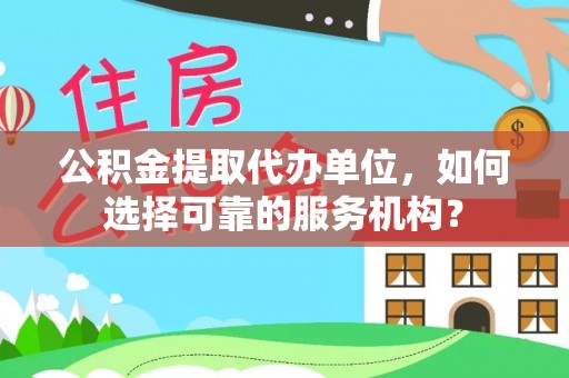 克孜勒苏柯尔克孜公积金提取代办单位，如何选择可靠的服务机构？