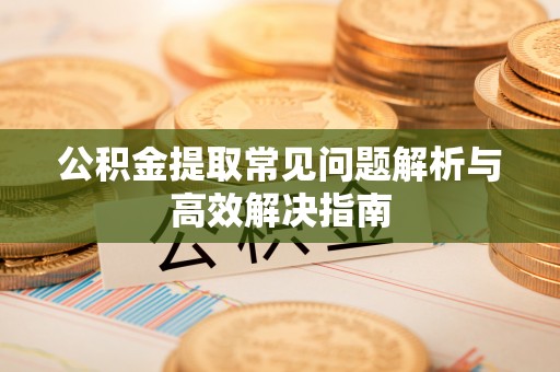 克孜勒苏柯尔克孜公积金提取常见问题解析与高效解决指南
