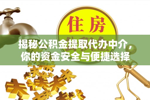 克孜勒苏柯尔克孜揭秘公积金提取代办中介，你的资金安全与便捷选择