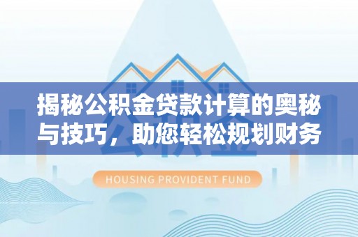 克孜勒苏柯尔克孜揭秘公积金贷款计算的奥秘与技巧，助您轻松规划财务未来