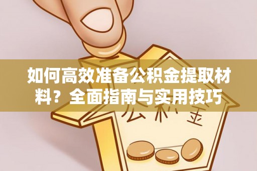 克孜勒苏柯尔克孜如何高效准备公积金提取材料？全面指南与实用技巧