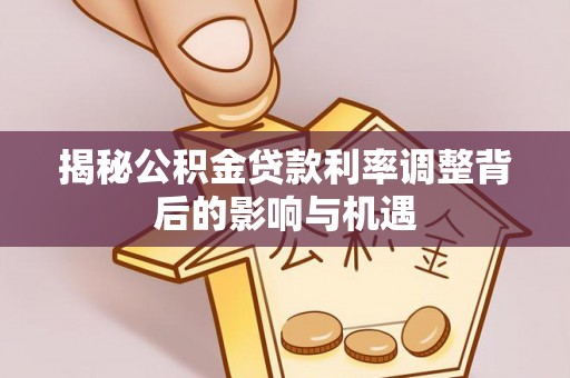 克孜勒苏柯尔克孜揭秘公积金贷款利率调整背后的影响与机遇