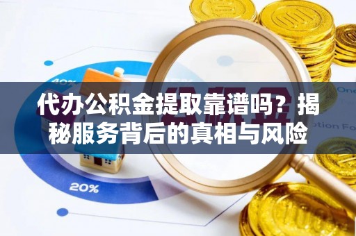 克孜勒苏柯尔克孜代办公积金提取靠谱吗？揭秘服务背后的真相与风险