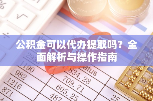 克孜勒苏柯尔克孜公积金可以代办提取吗？全面解析与操作指南