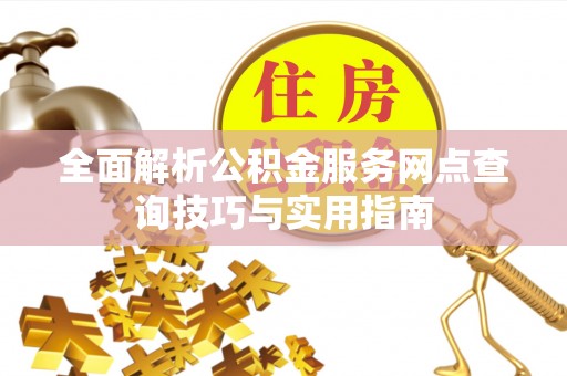 克孜勒苏柯尔克孜全面解析公积金服务网点查询技巧与实用指南